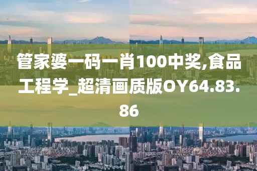 管家婆一码一肖100中奖,食品工程学_超清画质版OY64.83.86