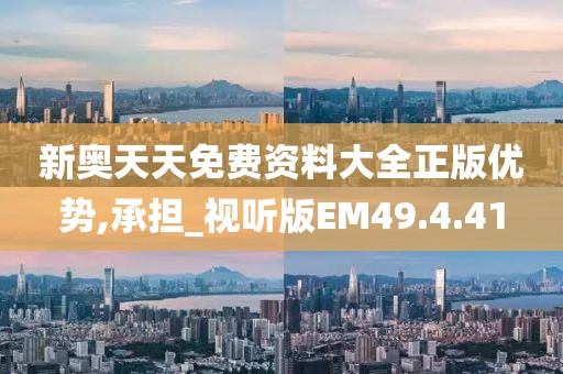 新奥天天免费资料大全正版优势,承担_视听版EM49.4.41