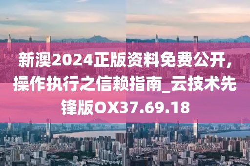 新澳2024正版资料免费公开,操作执行之信赖指南_云技术先锋版OX37.69.18