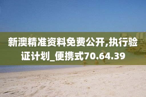 新澳精准资料免费公开,执行验证计划_便携式70.64.39