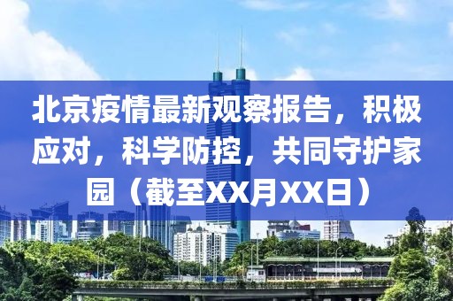 北京疫情最新观察报告，积极应对，科学防控，共同守护家园（截至XX月XX日）