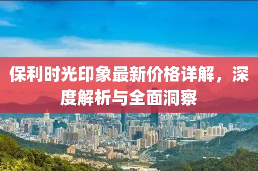 保利时光印象最新价格详解，深度解析与全面洞察