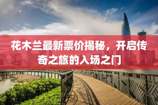 花木兰最新票价揭秘，开启传奇之旅的入场之门