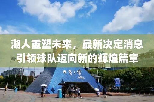 湖人重塑未来，最新决定消息引领球队迈向新的辉煌篇章