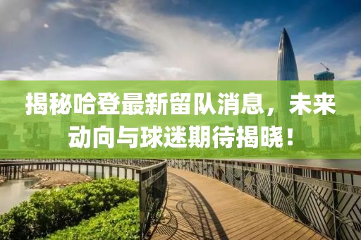 揭秘哈登最新留队消息，未来动向与球迷期待揭晓！