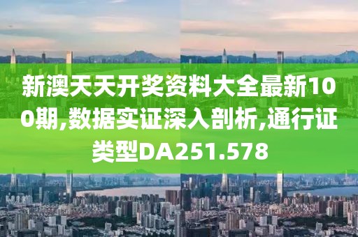 新澳天天开奖资料大全最新100期,数据实证深入剖析,通行证类型DA251.578