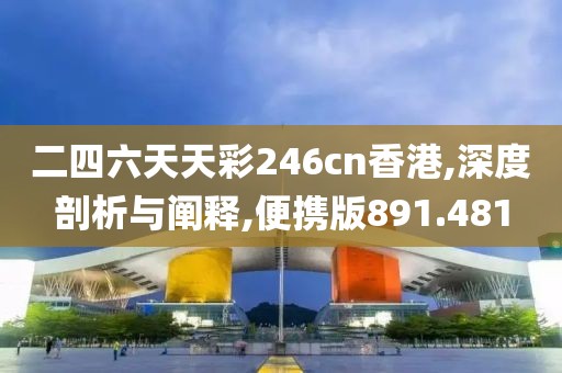 二四六天天彩246cn香港,深度剖析与阐释,便携版891.481