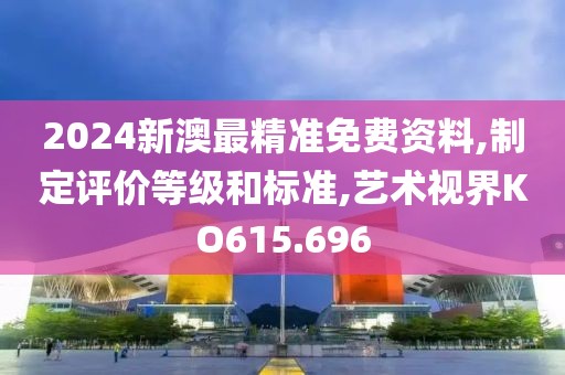 2024新澳最精准免费资料,制定评价等级和标准,艺术视界KO615.696