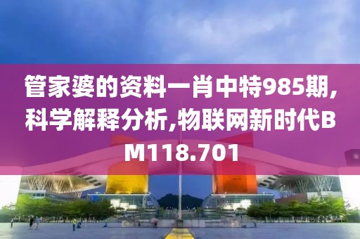 管家婆的资料一肖中特985期,科学解释分析,物联网新时代BM118.701