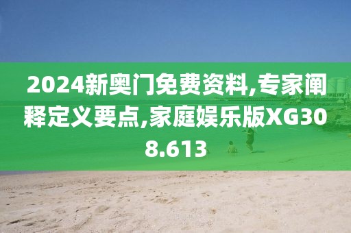 2024新奥门免费资料,专家阐释定义要点,家庭娱乐版XG308.613