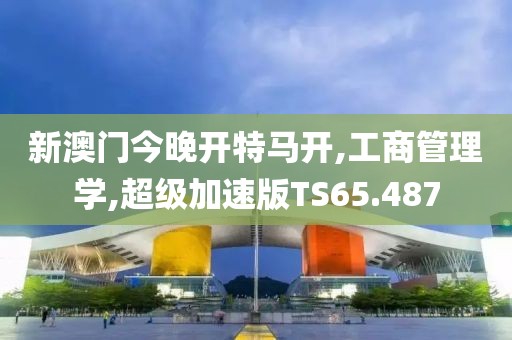 新澳门今晚开特马开,工商管理学,超级加速版TS65.487