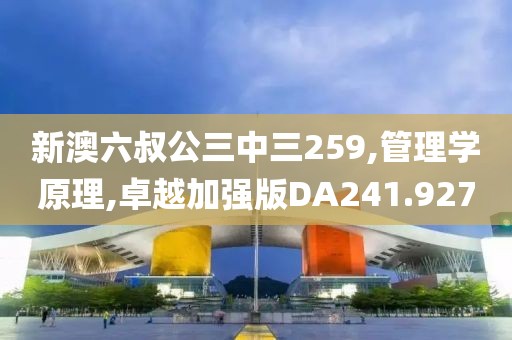 新澳六叔公三中三259,管理学原理,卓越加强版DA241.927