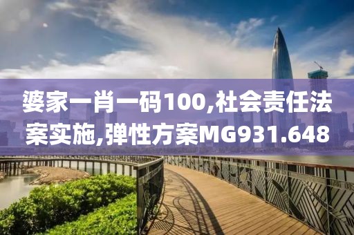 婆家一肖一码100,社会责任法案实施,弹性方案MG931.648