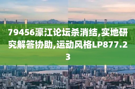 79456濠江论坛杀消结,实地研究解答协助,运动风格LP877.23