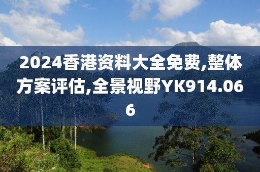 2024香港资料大全免费,整体方案评估,全景视野YK914.066