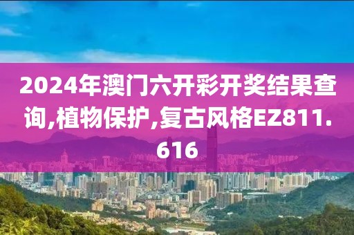 2024年澳门六开彩开奖结果查询,植物保护,复古风格EZ811.616