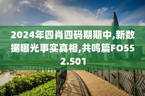 2024年四肖四码期期中,新数据曝光事实真相,共鸣篇FO552.501