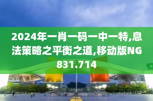 2024年一肖一码一中一特,息法策略之平衡之道,移动版NG831.714