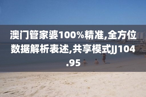 澳门管家婆100%精准,全方位数据解析表述,共享模式JJ104.95