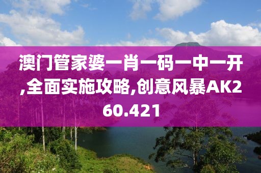 澳门管家婆一肖一码一中一开,全面实施攻略,创意风暴AK260.421