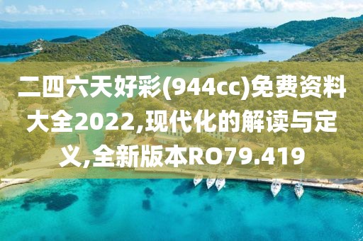 二四六天好彩(944cc)免费资料大全2022,现代化的解读与定义,全新版本RO79.419