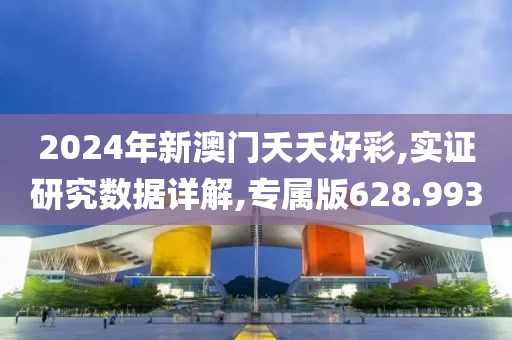 2024年新澳门夭夭好彩,实证研究数据详解,专属版628.993