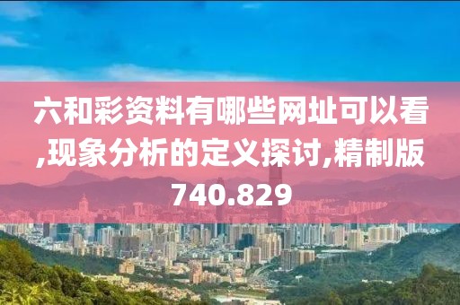 六和彩资料有哪些网址可以看,现象分析的定义探讨,精制版740.829