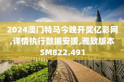 2024澳门特马今晚开奖亿彩网,详情执行数据安援,雅致版本SM822.491