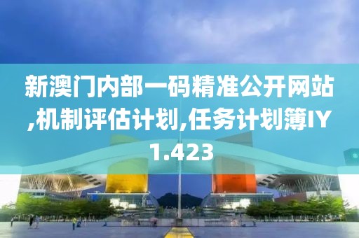 新澳门内部一码精准公开网站,机制评估计划,任务计划簿IY1.423