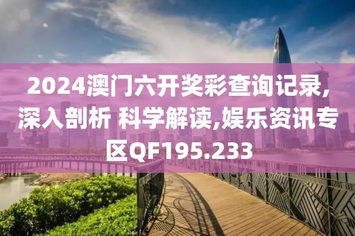 2024澳门六开奖彩查询记录,深入剖析 科学解读,娱乐资讯专区QF195.233