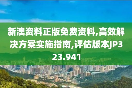 新澳资料正版免费资料,高效解决方案实施指南,评估版本JP323.941