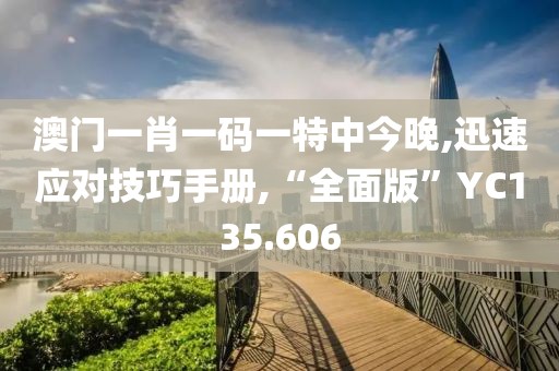 澳门一肖一码一特中今晚,迅速应对技巧手册,“全面版”YC135.606