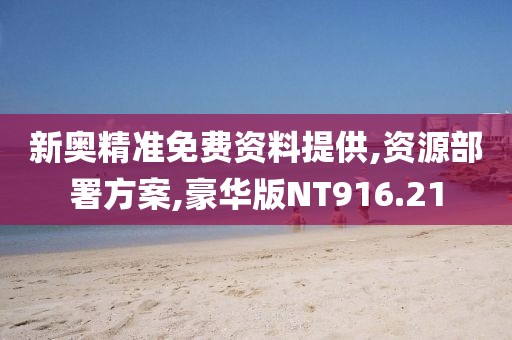 新奥精准免费资料提供,资源部署方案,豪华版NT916.21