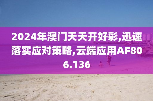 2024年澳门天天开好彩,迅速落实应对策略,云端应用AF806.136