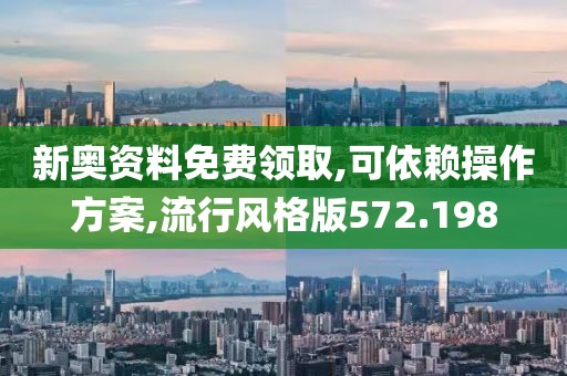 新奥资料免费领取,可依赖操作方案,流行风格版572.198
