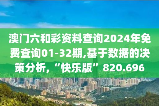 澳门六和彩资料查询2024年免费查询01-32期,基于数据的决策分析,“快乐版”820.696