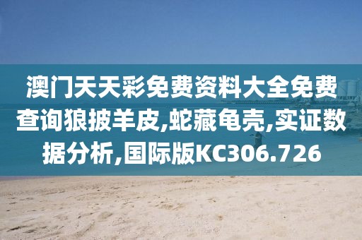 澳门天天彩免费资料大全免费查询狼披羊皮,蛇藏龟壳,实证数据分析,国际版KC306.726