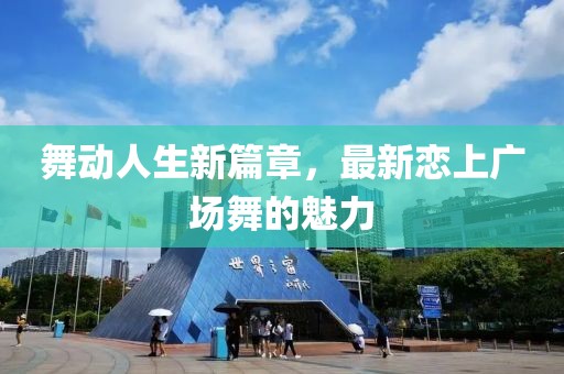 舞动人生新篇章，最新恋上广场舞的魅力