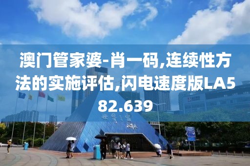 澳门管家婆-肖一码,连续性方法的实施评估,闪电速度版LA582.639