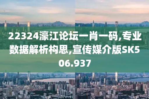 22324濠江论坛一肖一码,专业数据解析构思,宣传媒介版SK506.937