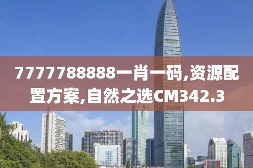 7777788888一肖一码,资源配置方案,自然之选CM342.3