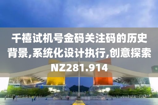 千禧试机号金码关注码的历史背景,系统化设计执行,创意探索NZ281.914