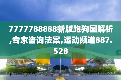 7777788888新版跑狗图解析,专家咨询法案,运动频道887.528