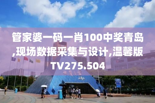 管家婆一码一肖100中奖青岛,现场数据采集与设计,温馨版TV275.504