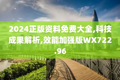 2024正版资料免费大全,科技成果解析,效能加强版WX722.96