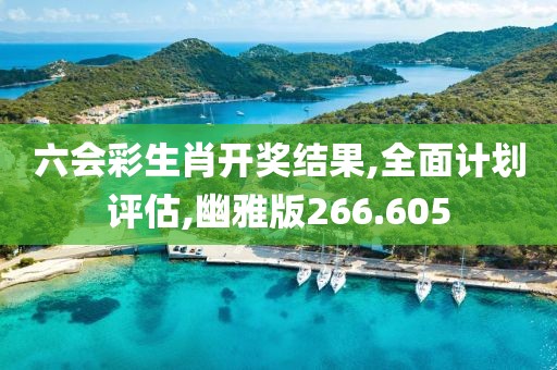 六会彩生肖开奖结果,全面计划评估,幽雅版266.605