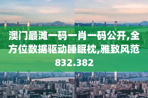 澳门最滩一码一肖一码公开,全方位数据驱动睡眠枕,雅致风范832.382