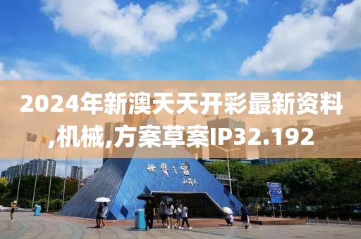 2024年新澳天天开彩最新资料,机械,方案草案IP32.192