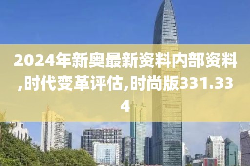 2024年新奥最新资料内部资料,时代变革评估,时尚版331.334