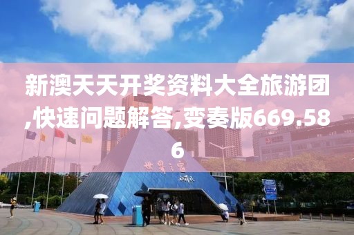 新澳天天开奖资料大全旅游团,快速问题解答,变奏版669.586